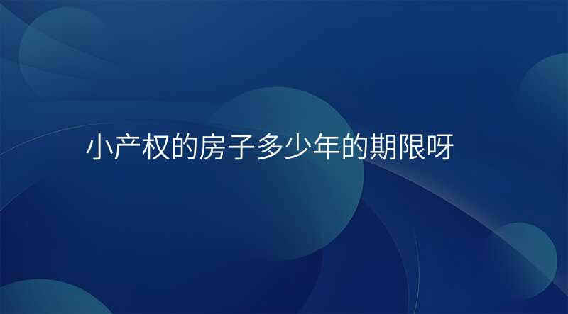 小产权的房子多少年的期限呀