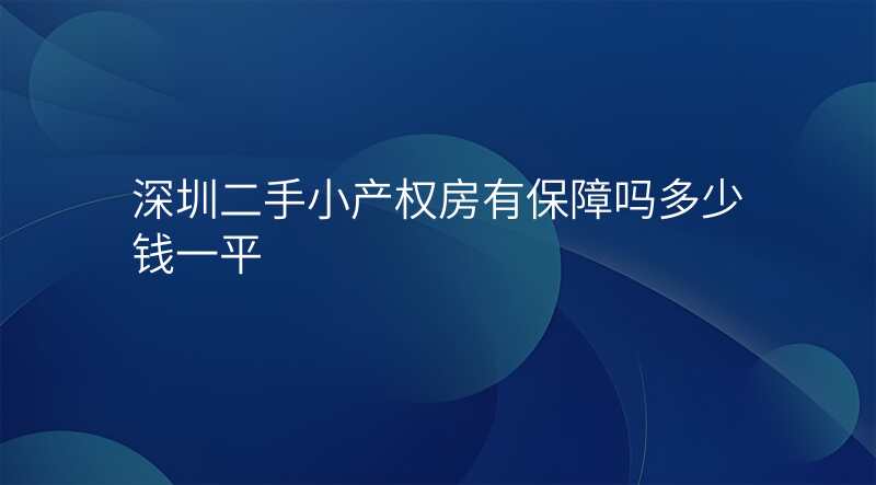 深圳二手小产权房有保障吗多少钱一平