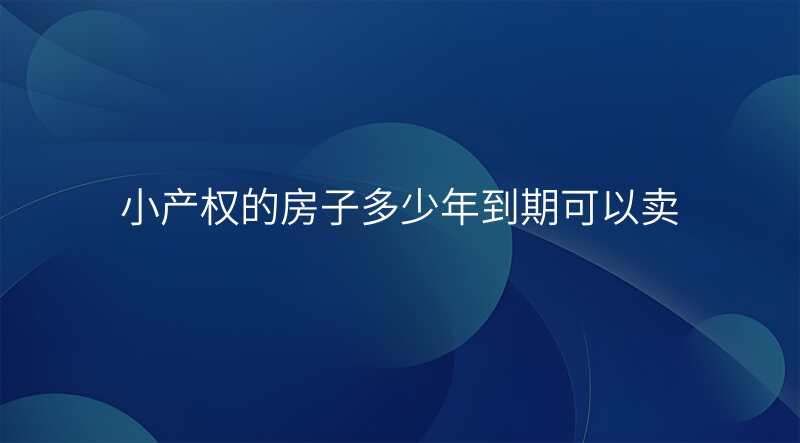 小产权的房子多少年到期可以卖