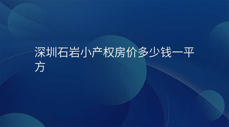 深圳石岩小产权房价多少钱一平方