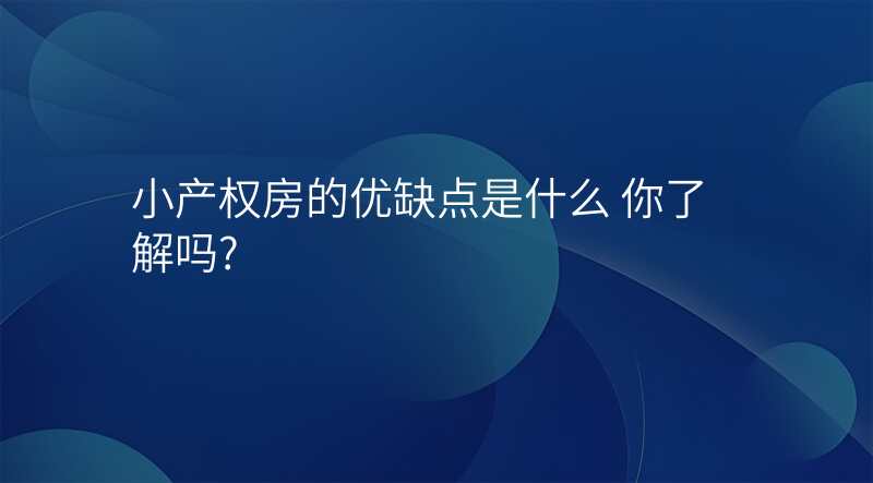 小产权房的优缺点是什么 你了解吗?