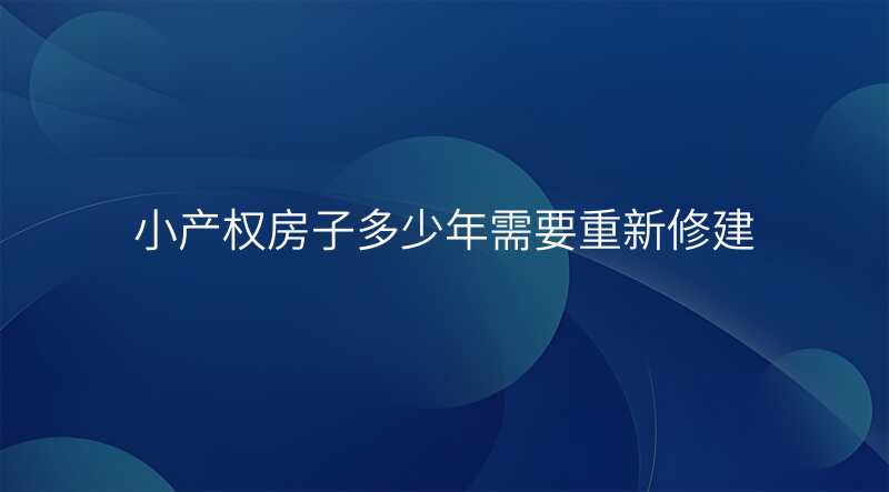 小产权房子多少年需要重新修建
