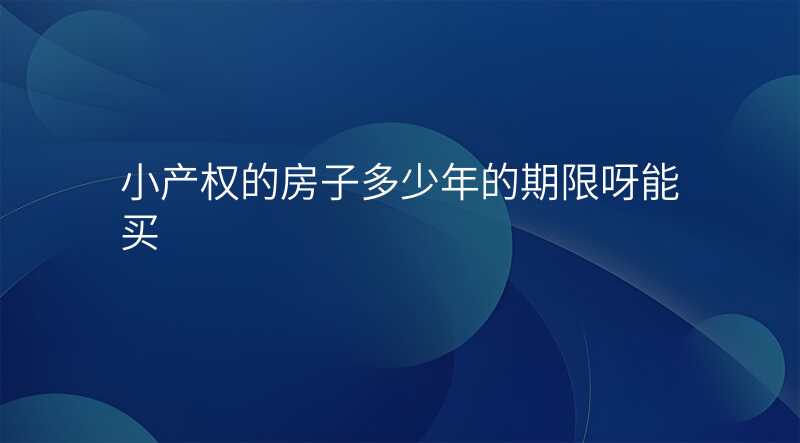 小产权的房子多少年的期限呀能买