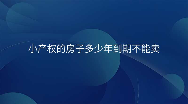 小产权的房子多少年到期不能卖