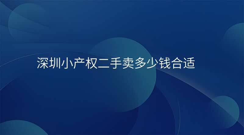 深圳小产权二手卖多少钱合适