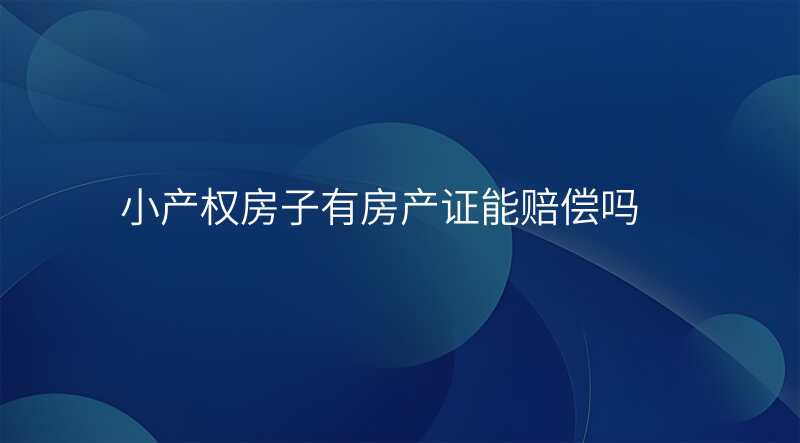 小产权房子有房产证能赔偿吗