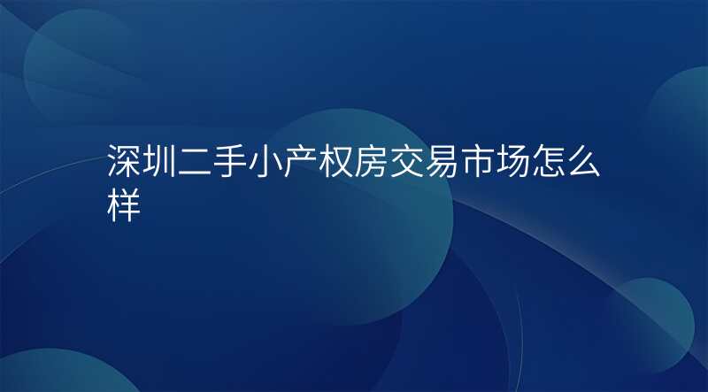 深圳二手小产权房交易市场怎么样