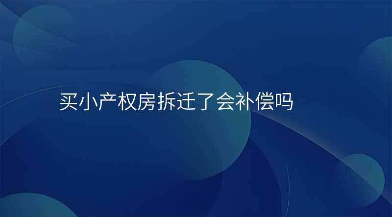 买小产权房拆迁了会补偿吗