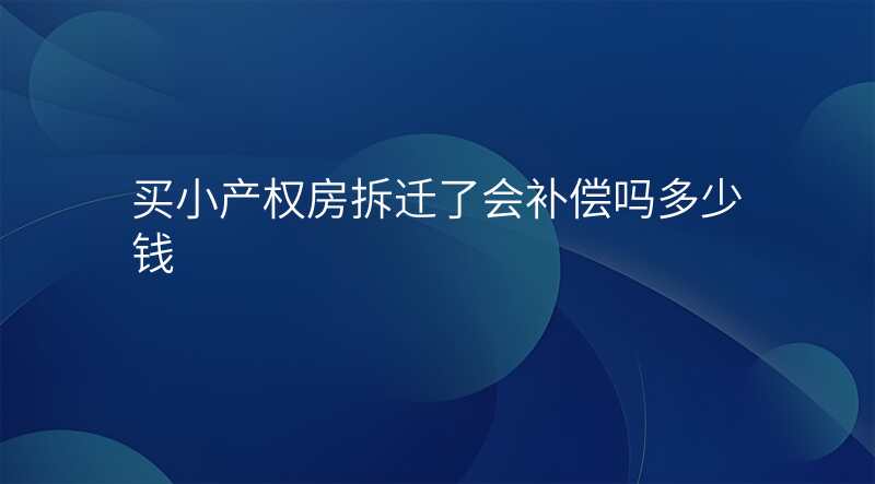 买小产权房拆迁了会补偿吗多少钱