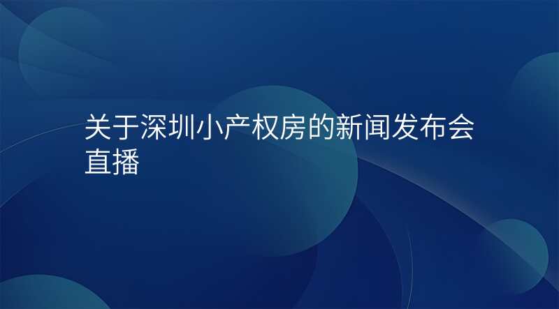 关于深圳小产权房的新闻发布会直播