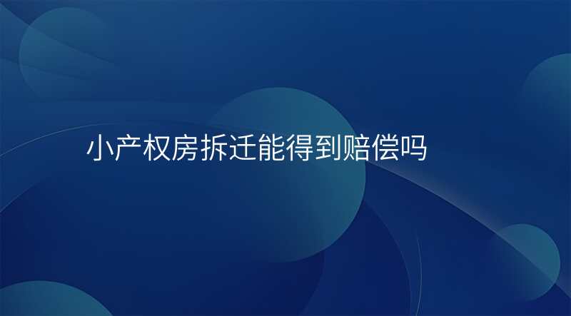 小产权房拆迁能得到赔偿吗