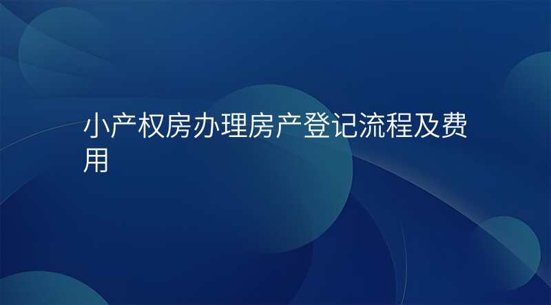 小产权房办理房产登记流程及费用