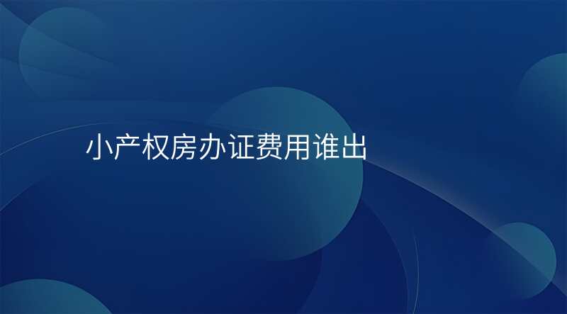 小产权房办证费用谁出