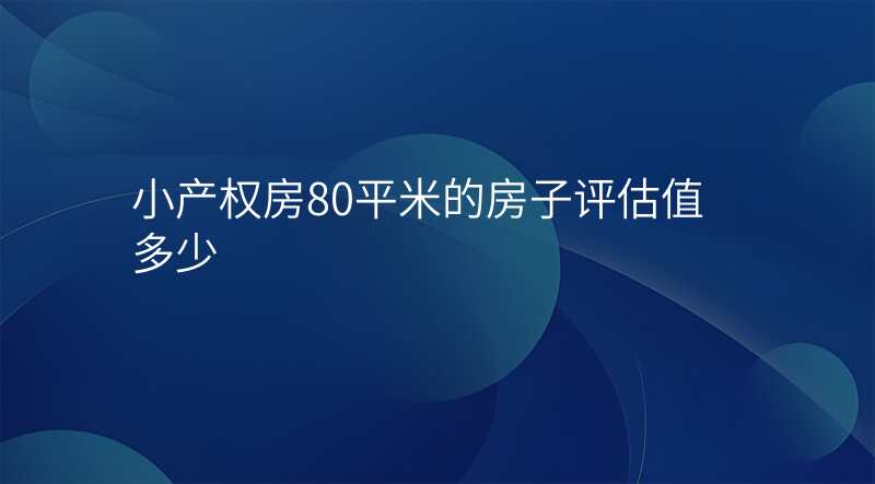 小产权房80平米的房子评估值多少