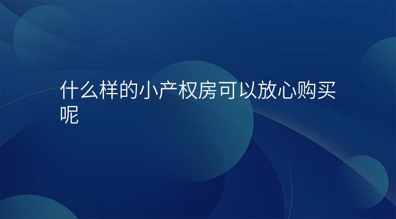 什么样的小产权房可以放心购买呢