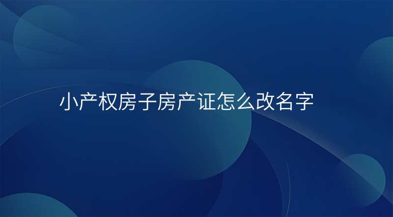 小产权房子房产证怎么改名字