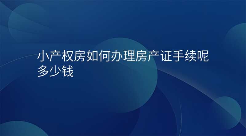 小产权房如何办理房产证手续呢多少钱