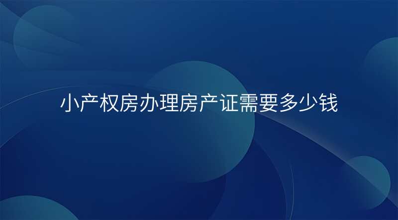 小产权房办理房产证需要多少钱