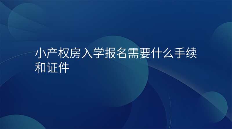 小产权房入学报名需要什么手续和证件