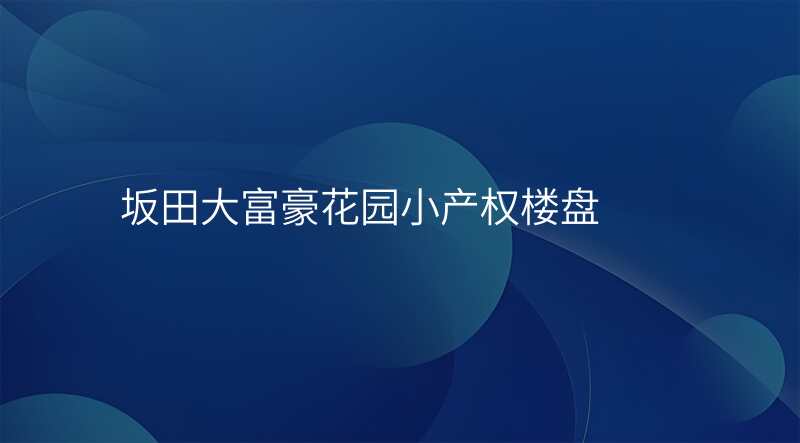 坂田大富豪花园小产权楼盘