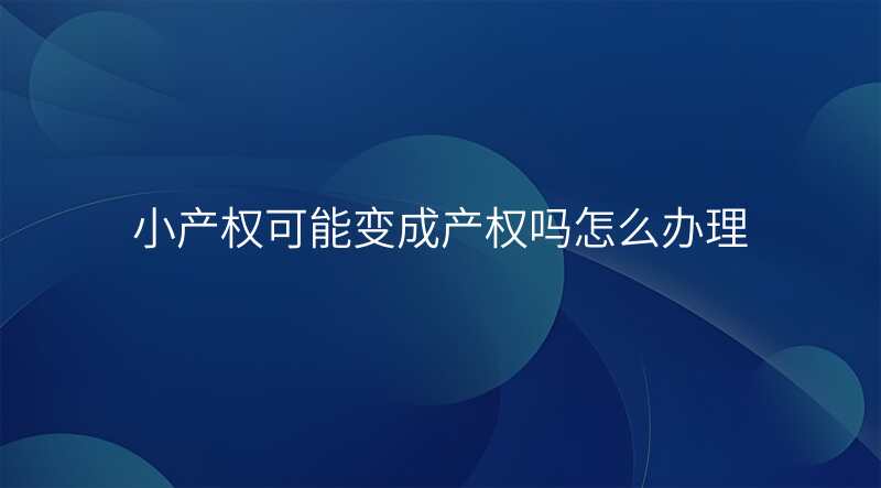 小产权可能变成产权吗怎么办理
