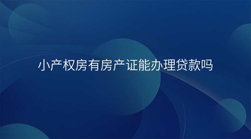 小产权房有房产证能办理贷款吗