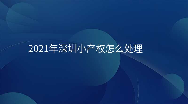 2021年深圳小产权怎么处理
