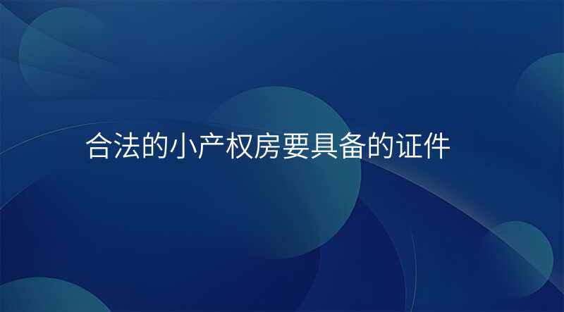 合法的小产权房要具备的证件