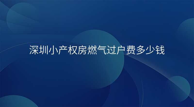 深圳小产权房燃气过户费多少钱