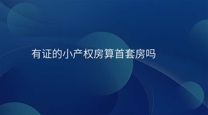 有证的小产权房算首套房吗