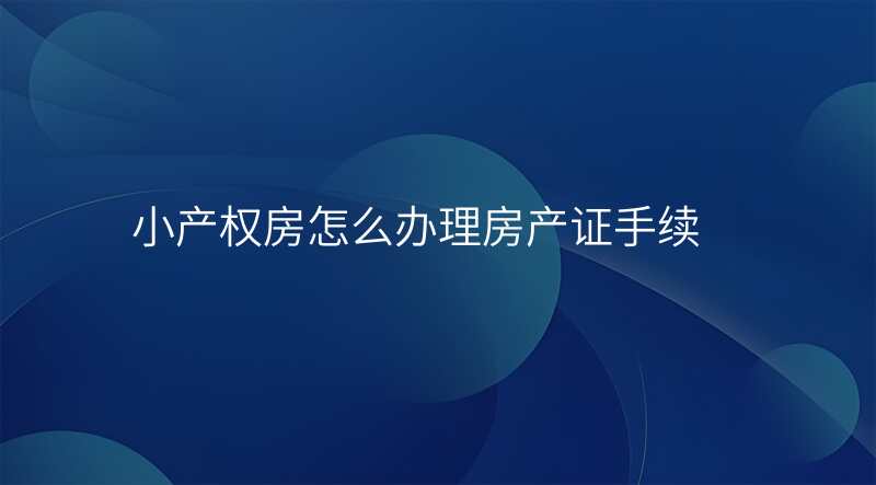 小产权房怎么办理房产证手续