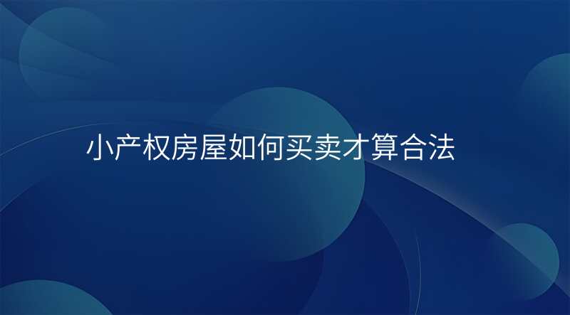 小产权房屋如何买卖才算合法