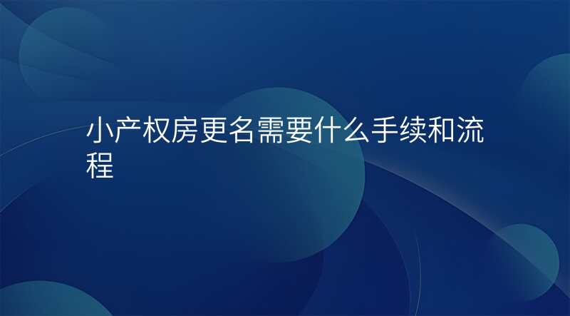 小产权房更名需要什么手续和流程