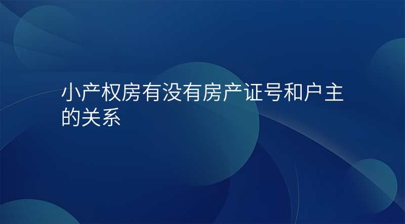 小产权房有没有房产证号和户主的关系