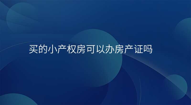 买的小产权房可以办房产证吗
