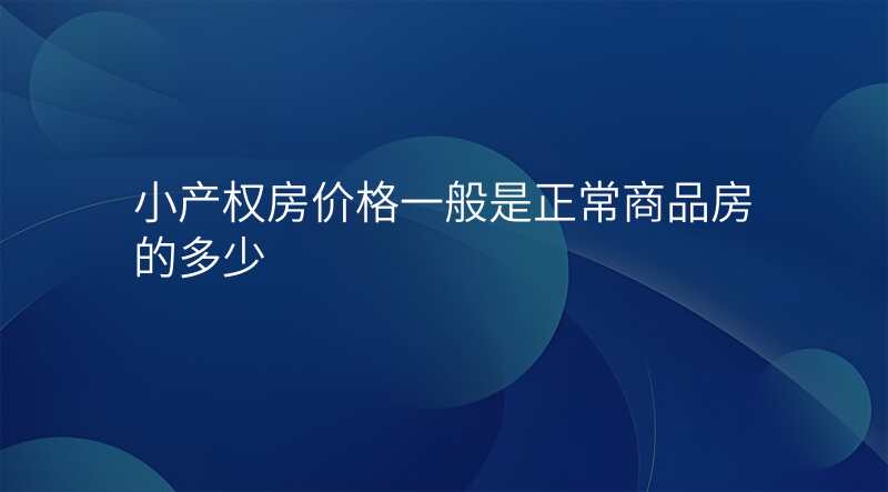 小产权房价格一般是正常商品房的多少