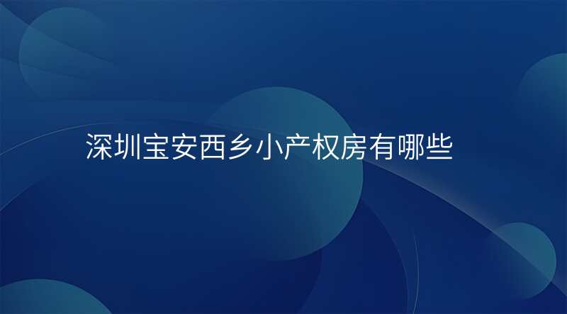 深圳宝安西乡小产权房有哪些