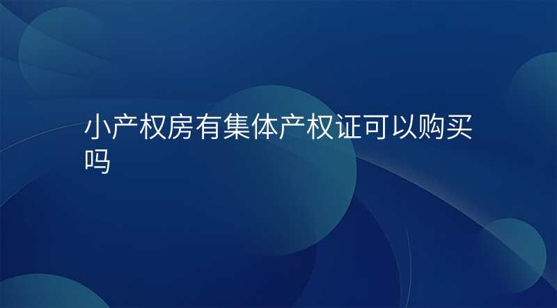 小产权房有集体产权证可以购买吗