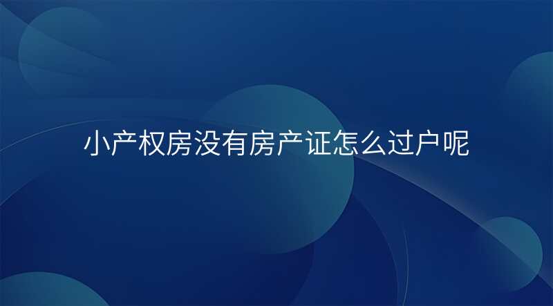 小产权房没有房产证怎么过户呢