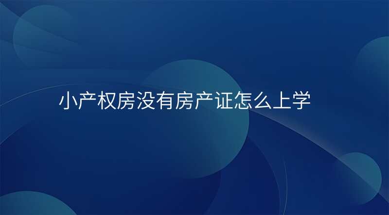 小产权房没有房产证怎么上学