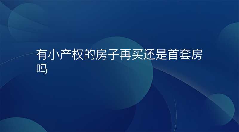 有小产权的房子再买还是首套房吗