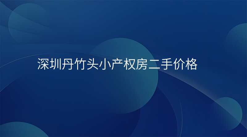 深圳丹竹头小产权房二手价格