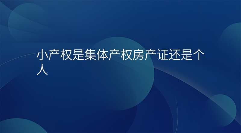 小产权是集体产权房产证还是个人