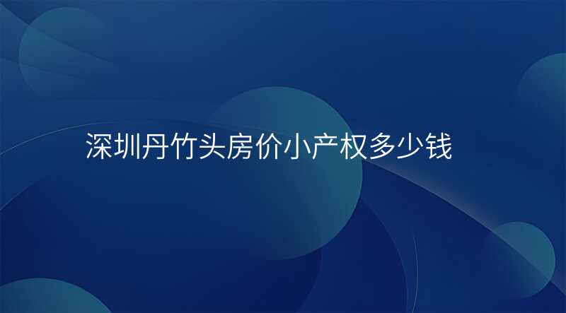 深圳丹竹头房价小产权多少钱