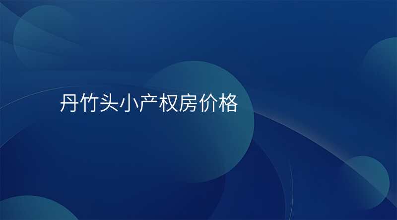 丹竹头小产权房价格