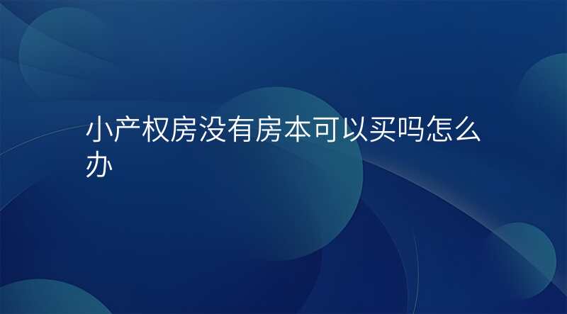 小产权房没有房本可以买吗怎么办