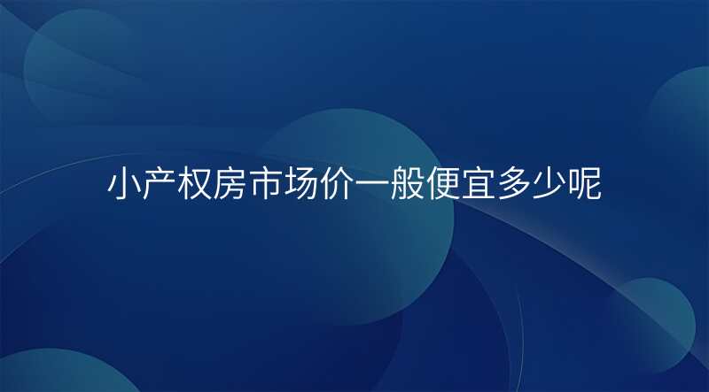 小产权房市场价一般便宜多少呢