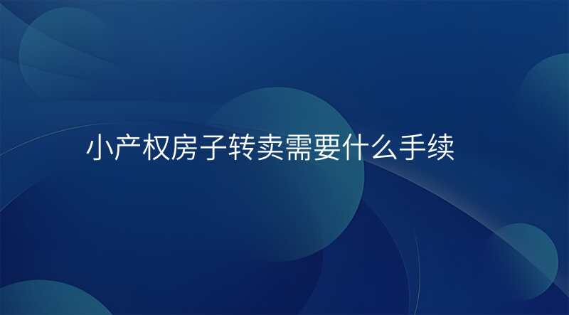 小产权房子转卖需要什么手续