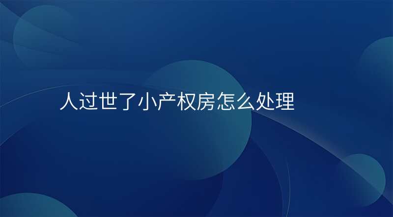 人过世了小产权房怎么处理