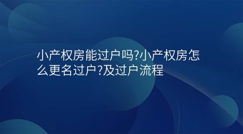 小产权房能过户吗?小产权房怎么更名过户?及过户流程